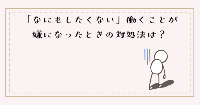 「なにもしたくない」働くことが嫌になったときの対処法は？